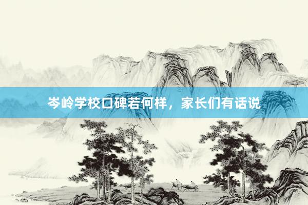 岑岭学校口碑若何样，家长们有话说